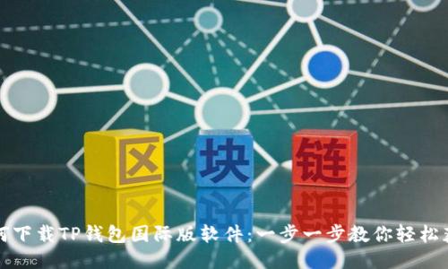 如何下载TP钱包国际版软件：一步一步教你轻松获取