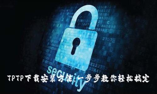 TPTP下载安装方法：一步步教你轻松搞定