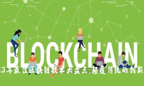 2023年最佳区块链技术大盘点：颠覆传统的创新平台
