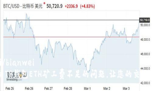bianwei/bianwei
如何解决TP钱包ETH矿工费不足的问题，让您的交易畅通无阻