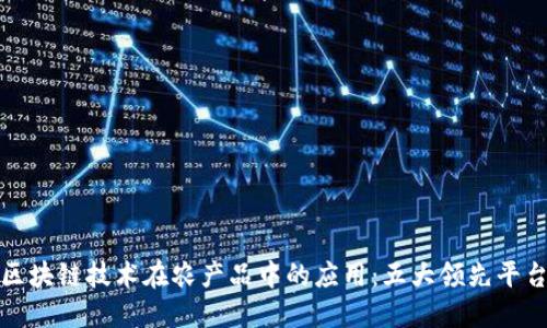 探索区块链技术在农产品中的应用：五大领先平台推荐