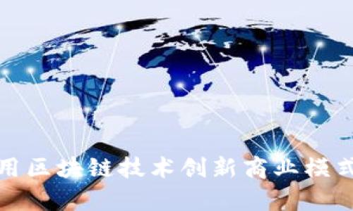 企业如何利用区块链技术创新商业模式与提升效率