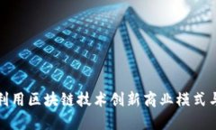 企业如何利用区块链技术创新商业模式与提升效