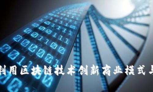 企业如何利用区块链技术创新商业模式与提升效率