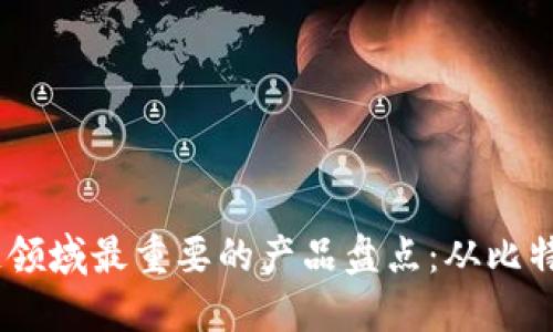 2023年区块链领域最重要的产品盘点：从比特币到DeFi革命