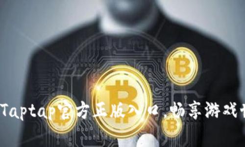 发现全新乐趣：Taptap官方正版入口，畅享游戏世界的无限可能