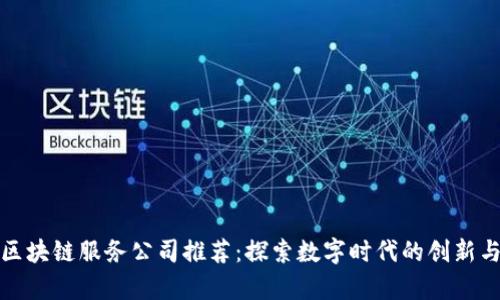 青海区块链服务公司推荐：探索数字时代的创新与机遇