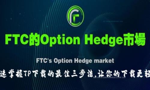 快速掌握TP下载的最佳三步法，让你的下载更轻松