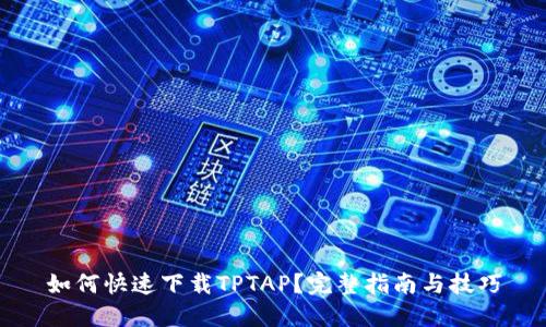 如何快速下载TPTAP？完整指南与技巧