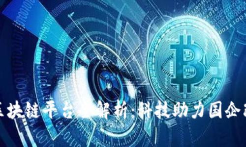 国有企业区块链平台全解析：科技助力国企改革新机遇