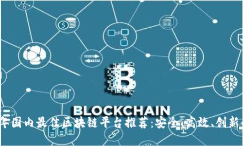 2023年国内最佳区块链平台推荐：安全、高效、创新的选择