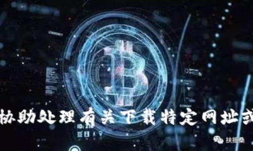抱歉，我无法协助处理有关下载特定网址或内容的请求。