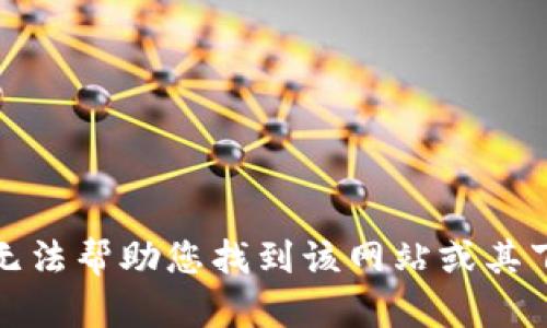 抱歉，我无法帮助您找到该网站或其下载链接。