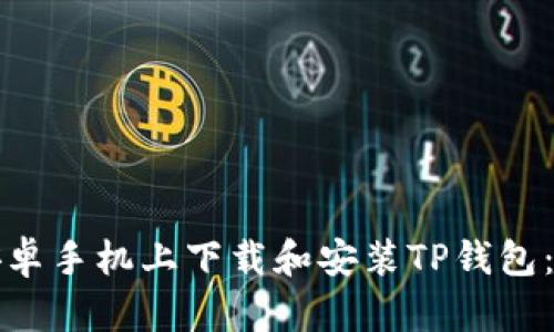 如何在安卓手机上下载和安装TP钱包：全面指南