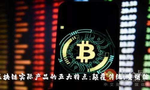 区块链实际产品的五大特点：颠覆传统，重塑信任