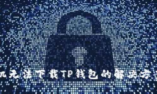 华为手机无法下载TP钱包的解决方案及技巧