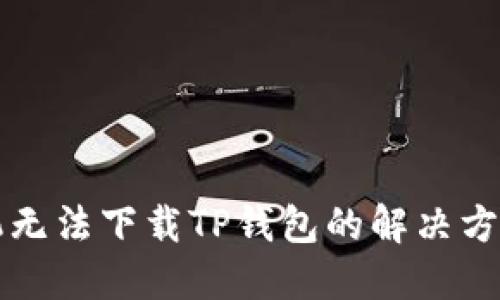 华为手机无法下载TP钱包的解决方案及技巧