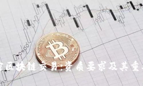 解密区块链交易：资质要求及其重要性
