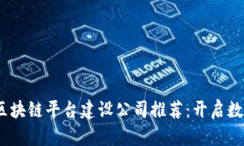 2023年最佳区块链平台建设公司推荐：开启数字经济新时代