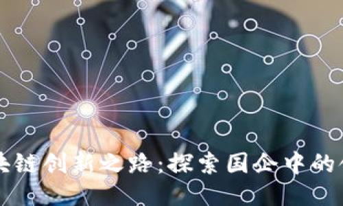 北京区块链创新之路：探索国企中的领先公司