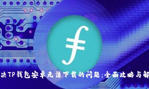 如何解决TP钱包安卓无法下载的问题：全面攻略与解决方案