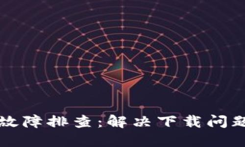 TP钱包下载故障排查：解决下载问题的实用指南