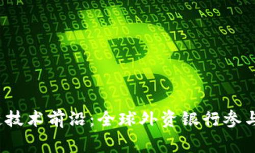2023年区块链技术前沿：全球外资银行参与的前十家机构