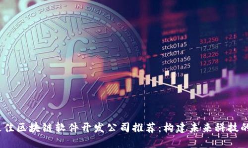 2023年最佳区块链软件开发公司推荐：构建未来科技的顶尖选择
