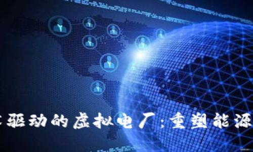 区块链技术驱动的虚拟电厂：重塑能源格局的未来