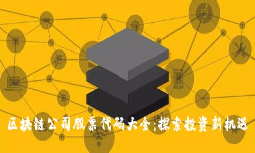 区块链公司股票代码大全：探索投资新机遇