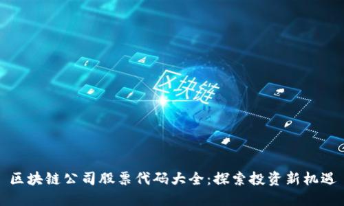 区块链公司股票代码大全：探索投资新机遇