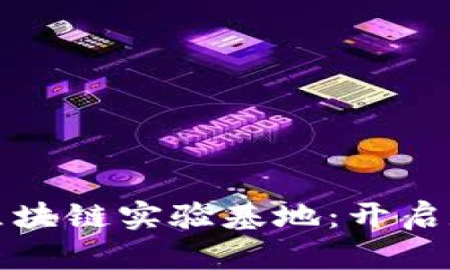 探索全球顶尖区块链实验基地：开启数字经济新篇章