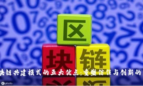 i区块链共建模式的五大优点：重塑信任与创新的未来