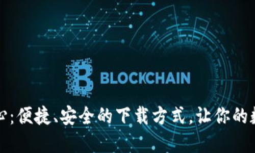 TP官网下载中心：便捷、安全的下载方式，让你的数字生活更轻松