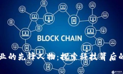 区块链行业的先锋人物：探索科技背后的传奇故事