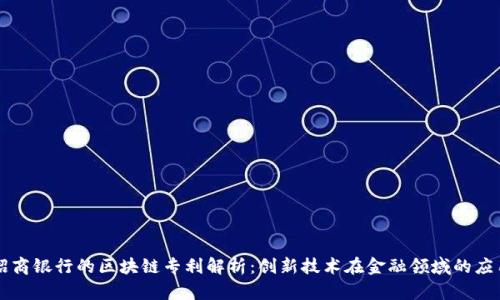 招商银行的区块链专利解析：创新技术在金融领域的应用