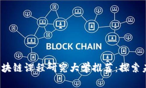 2023年全球区块链课程研究大学推荐：探索未来科技的摇篮