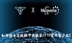 如何安全高效地下载安装TPTP官网客户端？
