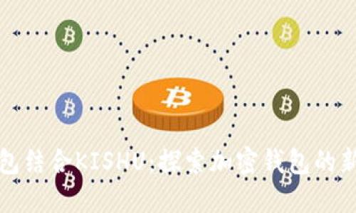TP钱包结合KISHU：探索加密钱包的新纪元