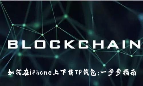 如何在iPhone上下载TP钱包：一步步指南