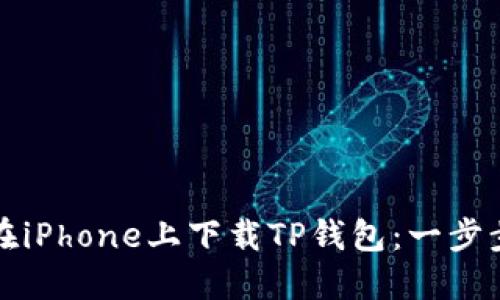 如何在iPhone上下载TP钱包：一步步指南