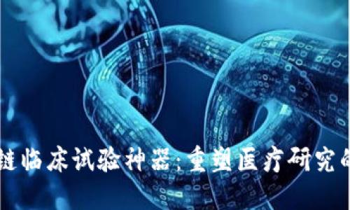 区块链临床试验神器：重塑医疗研究的未来