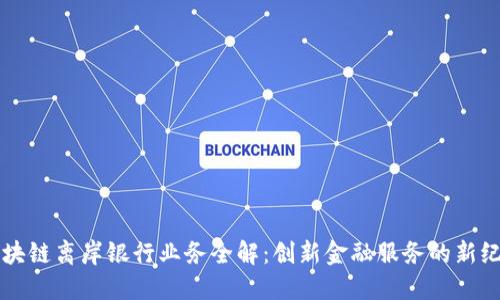 区块链离岸银行业务全解：创新金融服务的新纪元