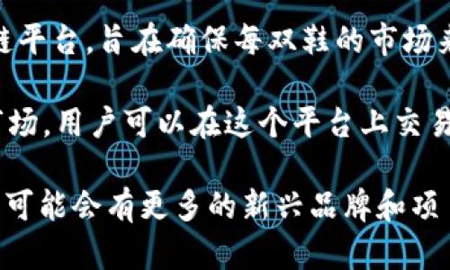 区块链跑鞋项目名称涉及多个相关的品牌和平台，下面列出一些具有代表性的项目与名称，供您参考：

1. **Nike（耐克）** - Nike在区块链技术上进行了一些探索，推出了“Cryptokicks”，这是一个基于区块链的数字鞋履，该项目旨在提升鞋子的追踪和真伪验证。

2. **Adidas（阿迪达斯）** - Adidas也在积极参与区块链技术，他们推出了“Parley for the Oceans”项目，通过区块链记录和追踪可持续鞋履的生产过程。

3. **Reddcoin** - Reddcoin有一个名为“ReddShoes”的项目，旨在通过区块链实现鞋子的个性化定制和交易。

4. **E-run** - E-run是一个专注于智能跑鞋的项目，结合区块链技术，使用户可以记录其跑步数据并与朋友分享。

5. **ShoeChain** - 这是一个建立鞋履供应链透明度的区块链平台，旨在确保每双鞋的市场来源和生产过程可追溯。

6. **Chainey** - Chainey项目致力于创建一个数字化跑鞋市场，用户可以在这个平台上交易和收藏数字鞋履。

这些项目展示了区块链技术在运动鞋行业中的创新和应用，未来可能会有更多的新兴品牌和项目涌现。