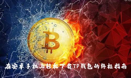 在安卓手机上轻松下载TP钱包的终极指南