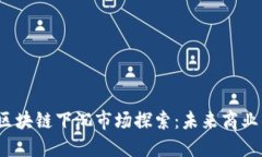 2023年区块链下沉市场探索：未来商业的新蓝海