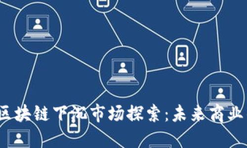 2023年区块链下沉市场探索：未来商业的新蓝海