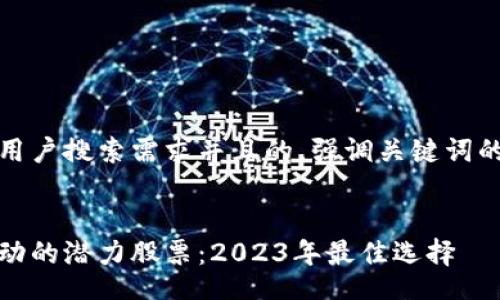 bianji
思考一个符合大众用户搜索需求并且的，强调关键词的独特卖点或创新点
/bianji

探索区块链技术驱动的潜力股票：2023年最佳选择