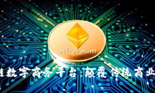 2023年必知的区块链数字商务平台：颠覆传统商业模式的创新解决方案