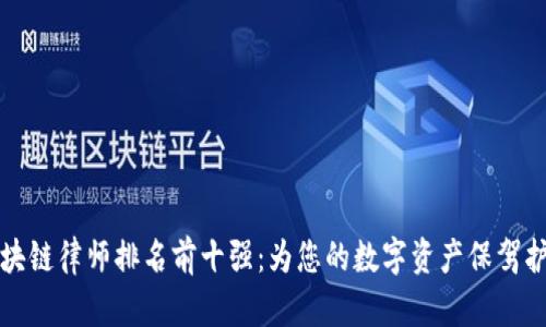 区块链律师排名前十强：为您的数字资产保驾护航